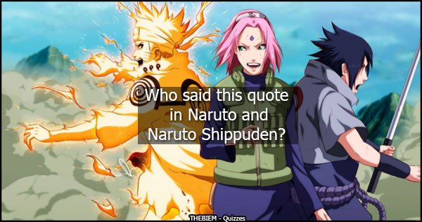 Can you guess who said this quote in Naruto and Naruto Shippuden